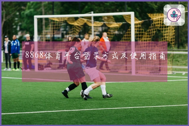 8868体育平台登录方式及使用指南