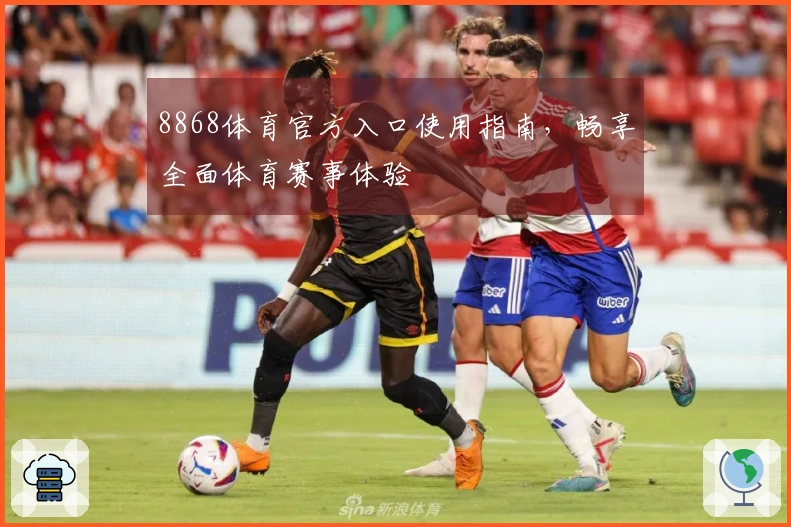 8868体育官方入口使用指南，畅享全面体育赛事体验