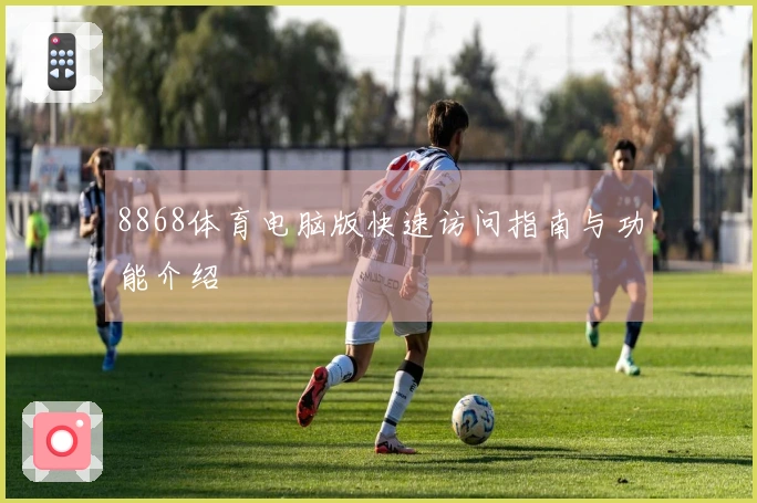 8868体育电脑版快速访问指南与功能介绍