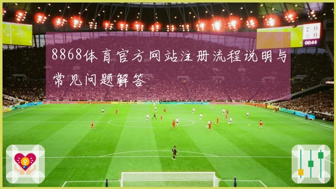 8868体育官方网站注册流程说明与常见问题解答