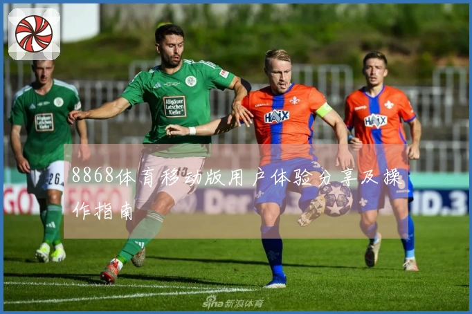 8868体育移动版用户体验分享及操作指南