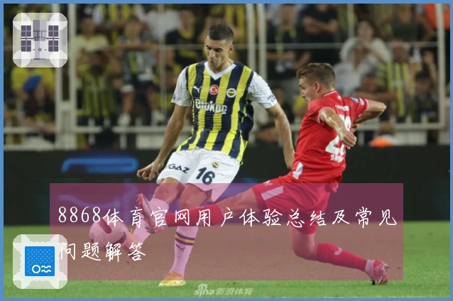 8868体育官网用户体验总结及常见问题解答