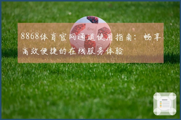 8868体育官网通道使用指南：畅享高效便捷的在线服务体验