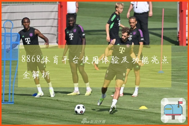 8868体育平台使用体验及功能亮点全解析