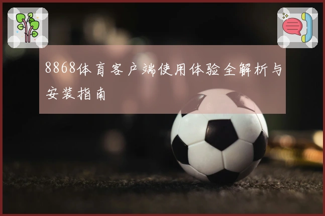 8868体育客户端使用体验全解析与安装指南