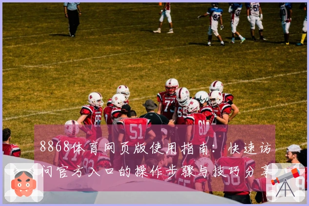 8868体育网页版使用指南：快速访问官方入口的操作步骤与技巧分享