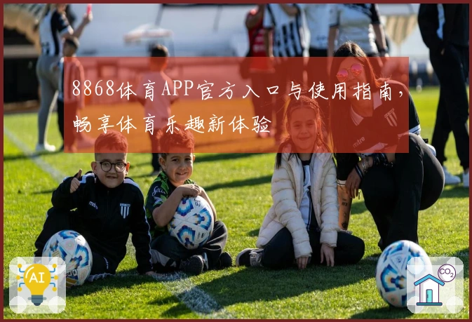 8868体育APP官方入口与使用指南，畅享体育乐趣新体验