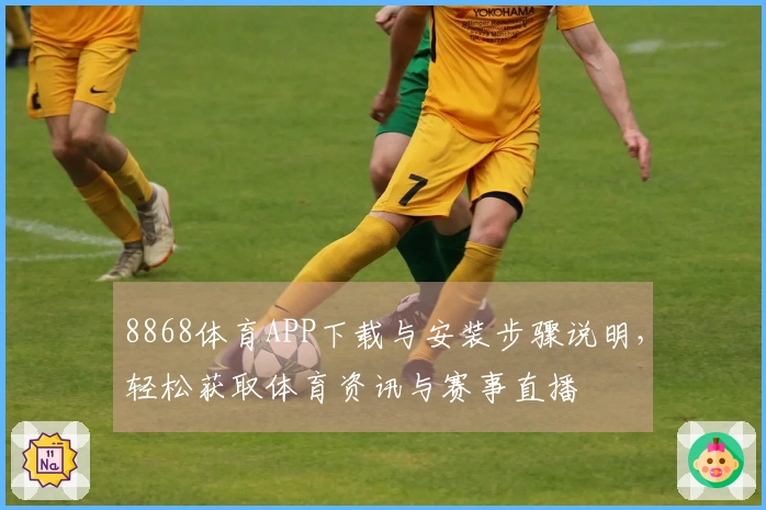 8868体育APP下载与安装步骤说明，轻松获取体育资讯与赛事直播