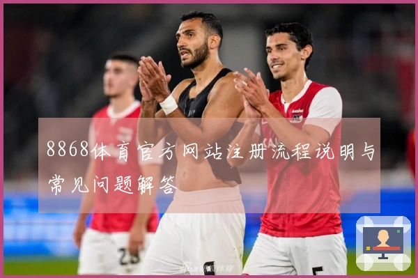 8868体育官方网站注册流程说明与常见问题解答