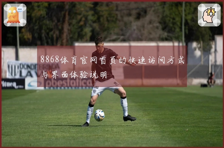 8868体育官网首页的快速访问方式与界面体验说明