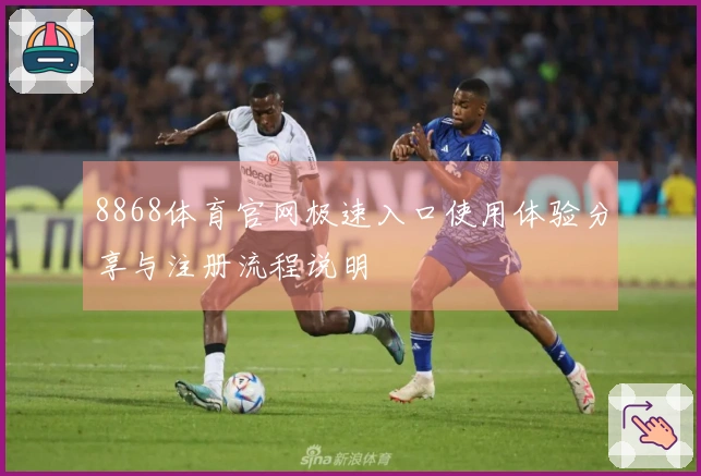 8868体育官网极速入口使用体验分享与注册流程说明