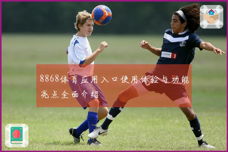 8868体育应用入口使用体验与功能亮点全面介绍