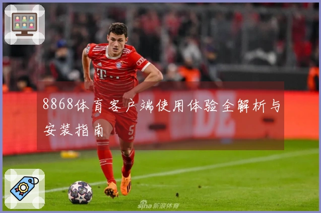 8868体育客户端使用体验全解析与安装指南