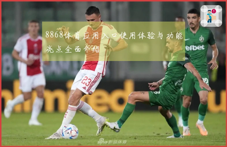 8868体育应用入口使用体验与功能亮点全面介绍