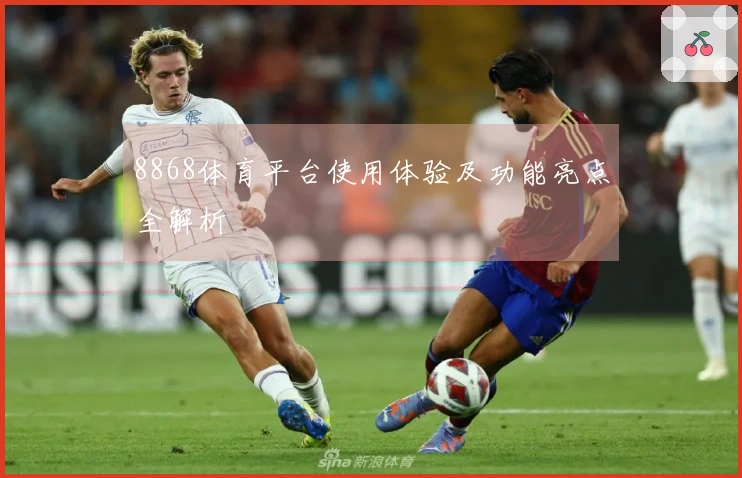 8868体育平台使用体验及功能亮点全解析