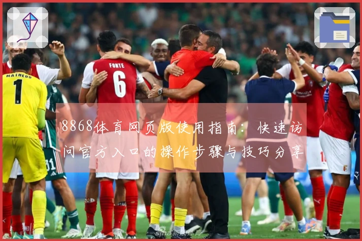 8868体育网页版使用指南：快速访问官方入口的操作步骤与技巧分享